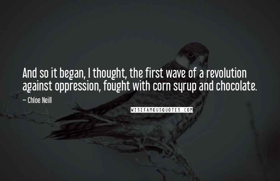 Chloe Neill Quotes: And so it began, I thought, the first wave of a revolution against oppression, fought with corn syrup and chocolate.