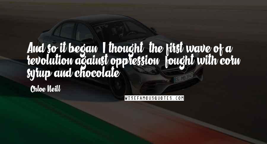 Chloe Neill Quotes: And so it began, I thought, the first wave of a revolution against oppression, fought with corn syrup and chocolate.