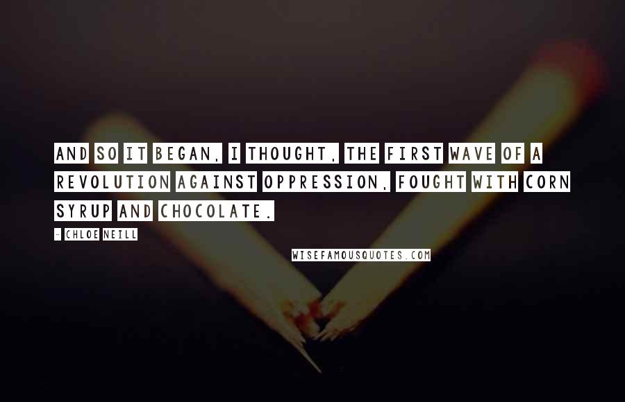 Chloe Neill Quotes: And so it began, I thought, the first wave of a revolution against oppression, fought with corn syrup and chocolate.