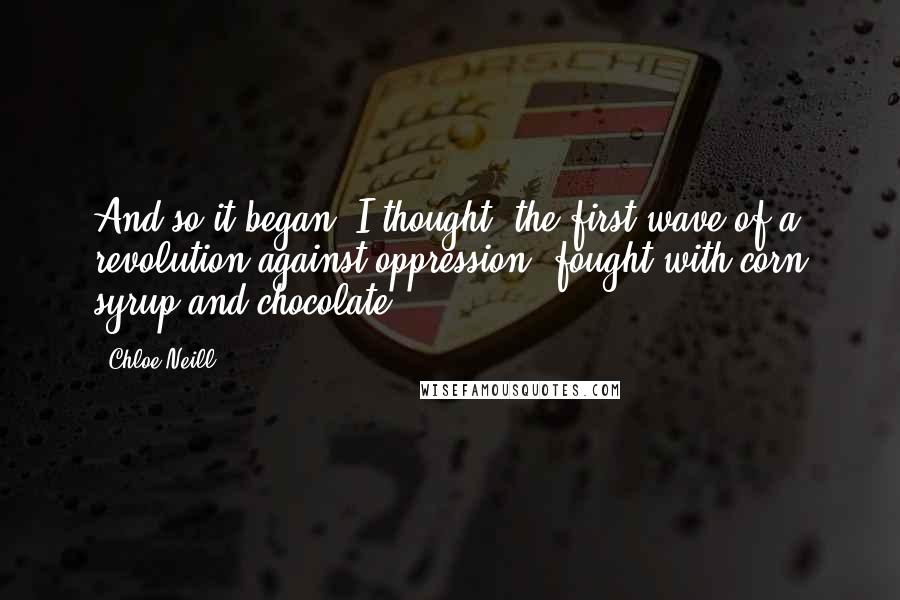 Chloe Neill Quotes: And so it began, I thought, the first wave of a revolution against oppression, fought with corn syrup and chocolate.