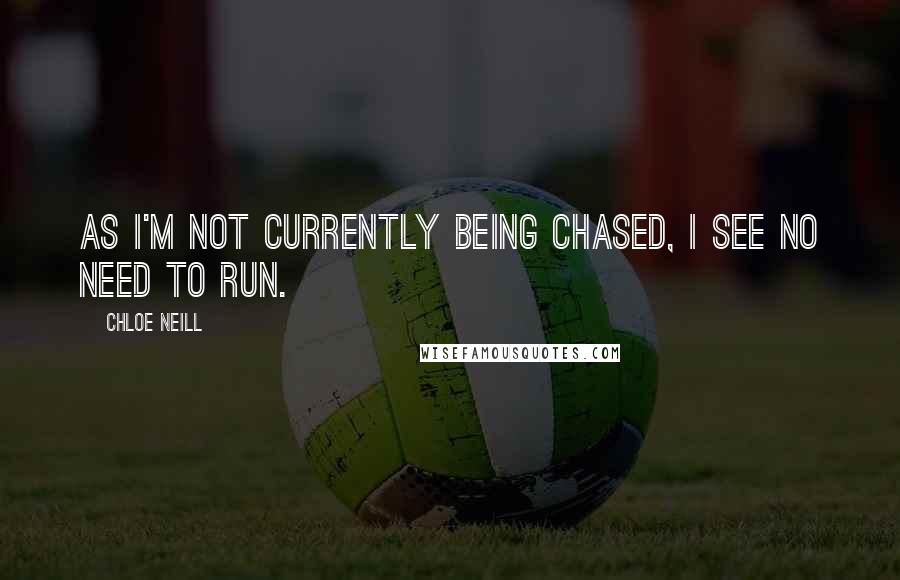 Chloe Neill Quotes: As I'm not currently being chased, I see no need to run.
