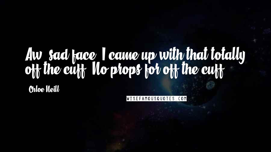 Chloe Neill Quotes: Aw, sad face. I came up with that totally off the cuff. No props for off the cuff?