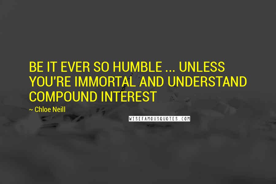 Chloe Neill Quotes: BE IT EVER SO HUMBLE ... UNLESS YOU'RE IMMORTAL AND UNDERSTAND COMPOUND INTEREST