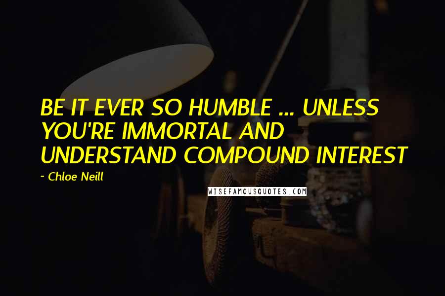 Chloe Neill Quotes: BE IT EVER SO HUMBLE ... UNLESS YOU'RE IMMORTAL AND UNDERSTAND COMPOUND INTEREST