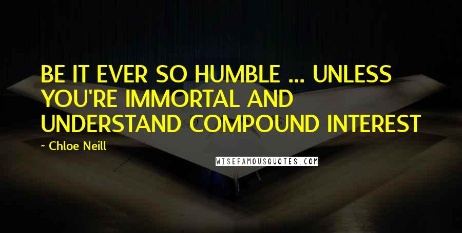 Chloe Neill Quotes: BE IT EVER SO HUMBLE ... UNLESS YOU'RE IMMORTAL AND UNDERSTAND COMPOUND INTEREST