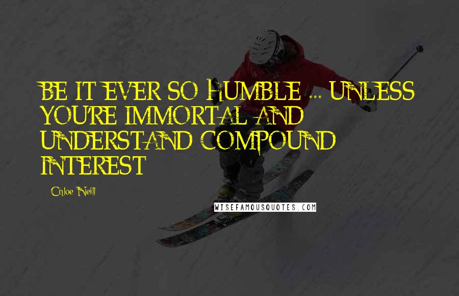 Chloe Neill Quotes: BE IT EVER SO HUMBLE ... UNLESS YOU'RE IMMORTAL AND UNDERSTAND COMPOUND INTEREST