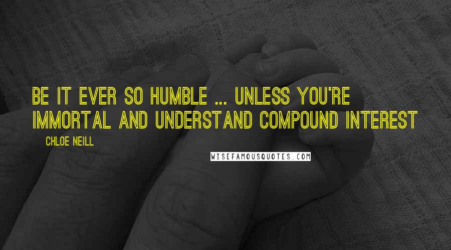 Chloe Neill Quotes: BE IT EVER SO HUMBLE ... UNLESS YOU'RE IMMORTAL AND UNDERSTAND COMPOUND INTEREST