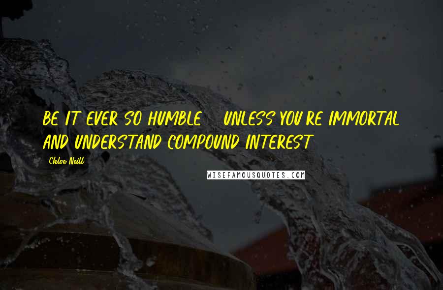 Chloe Neill Quotes: BE IT EVER SO HUMBLE ... UNLESS YOU'RE IMMORTAL AND UNDERSTAND COMPOUND INTEREST