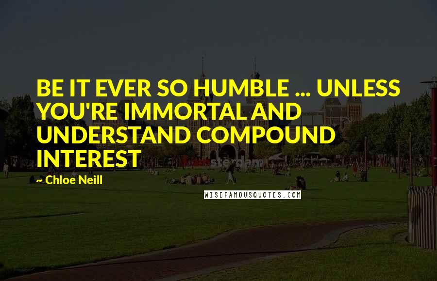 Chloe Neill Quotes: BE IT EVER SO HUMBLE ... UNLESS YOU'RE IMMORTAL AND UNDERSTAND COMPOUND INTEREST