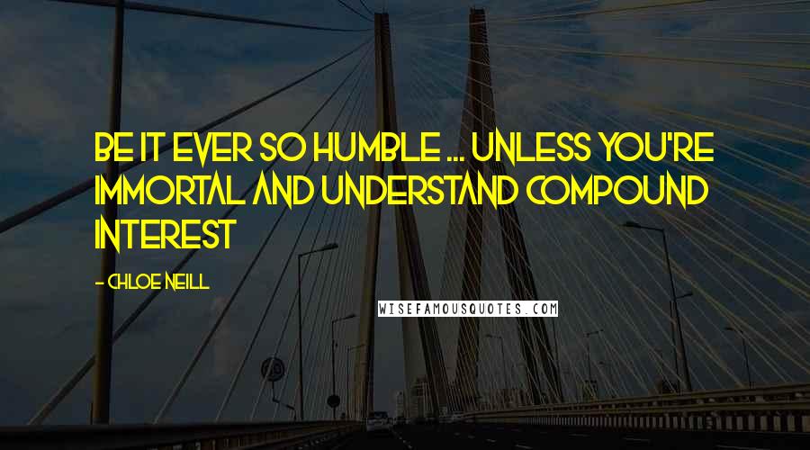 Chloe Neill Quotes: BE IT EVER SO HUMBLE ... UNLESS YOU'RE IMMORTAL AND UNDERSTAND COMPOUND INTEREST