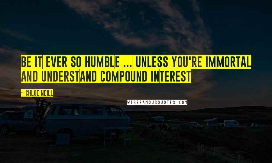 Chloe Neill Quotes: BE IT EVER SO HUMBLE ... UNLESS YOU'RE IMMORTAL AND UNDERSTAND COMPOUND INTEREST