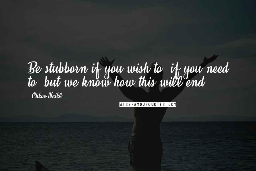 Chloe Neill Quotes: Be stubborn if you wish to, if you need to, but we know how this will end.