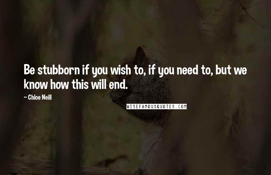 Chloe Neill Quotes: Be stubborn if you wish to, if you need to, but we know how this will end.