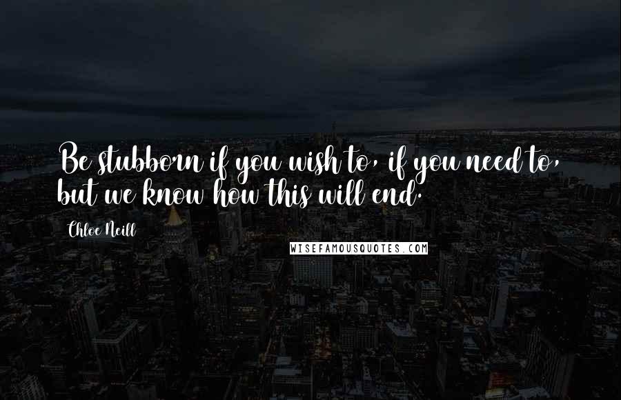 Chloe Neill Quotes: Be stubborn if you wish to, if you need to, but we know how this will end.