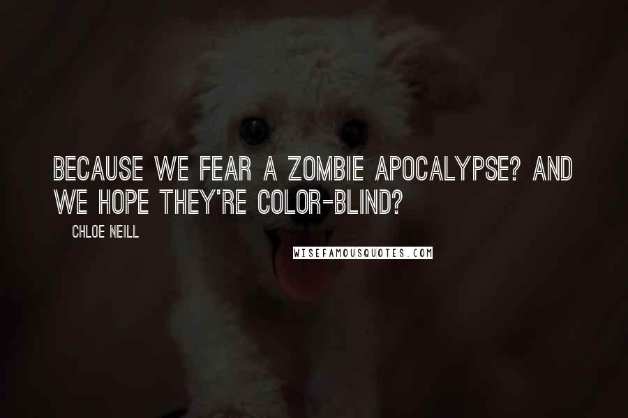 Chloe Neill Quotes: Because we fear a zombie apocalypse? And we hope they're color-blind?