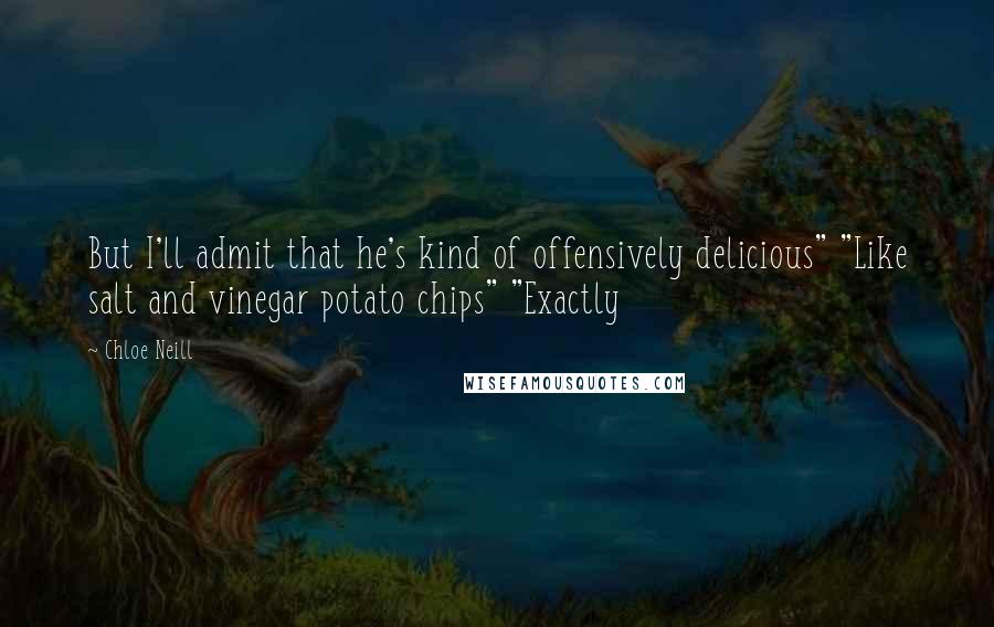 Chloe Neill Quotes: But I'll admit that he's kind of offensively delicious" "Like salt and vinegar potato chips" "Exactly