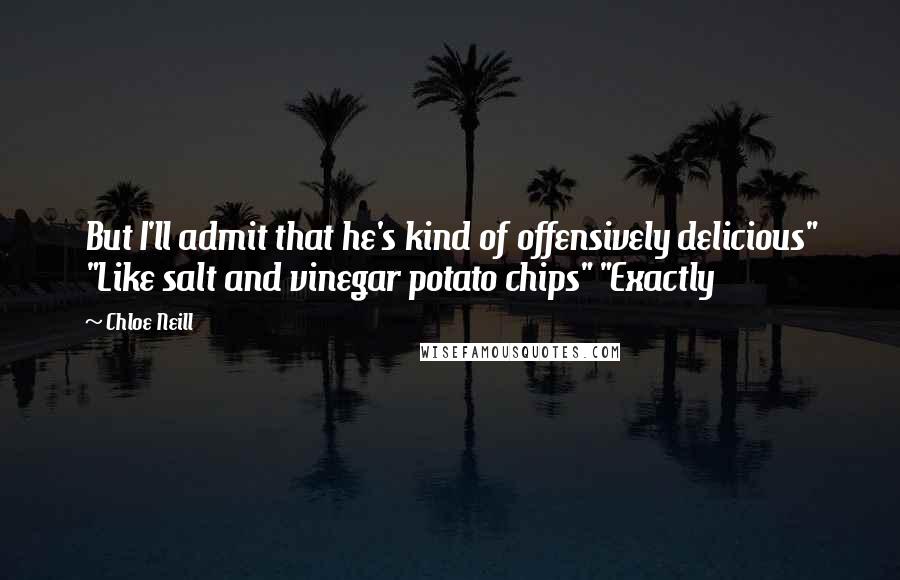 Chloe Neill Quotes: But I'll admit that he's kind of offensively delicious" "Like salt and vinegar potato chips" "Exactly