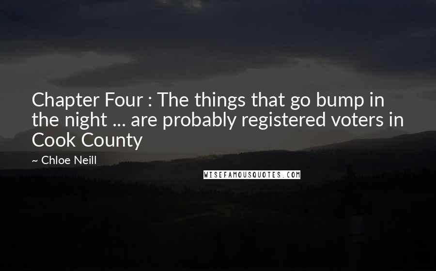 Chloe Neill Quotes: Chapter Four : The things that go bump in the night ... are probably registered voters in Cook County