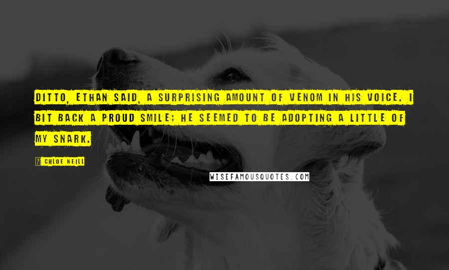Chloe Neill Quotes: Ditto, Ethan said, a surprising amount of venom in his voice. I bit back a proud smile; he seemed to be adopting a little of my snark.