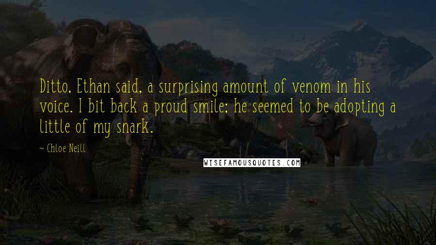 Chloe Neill Quotes: Ditto, Ethan said, a surprising amount of venom in his voice. I bit back a proud smile; he seemed to be adopting a little of my snark.