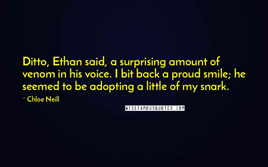 Chloe Neill Quotes: Ditto, Ethan said, a surprising amount of venom in his voice. I bit back a proud smile; he seemed to be adopting a little of my snark.