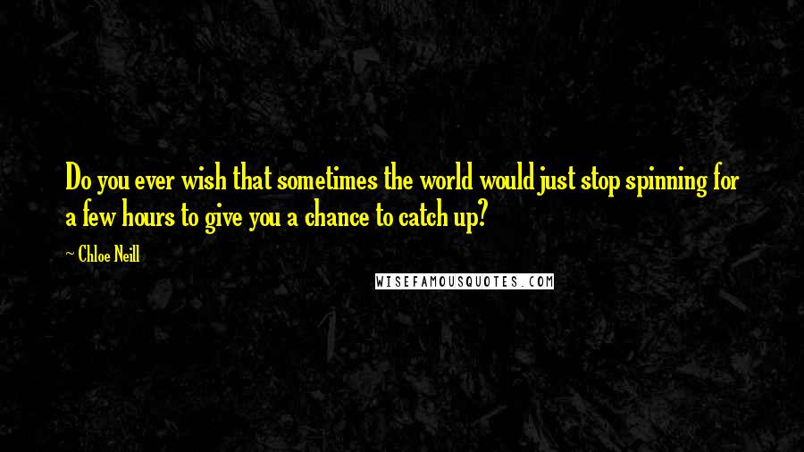 Chloe Neill Quotes: Do you ever wish that sometimes the world would just stop spinning for a few hours to give you a chance to catch up?