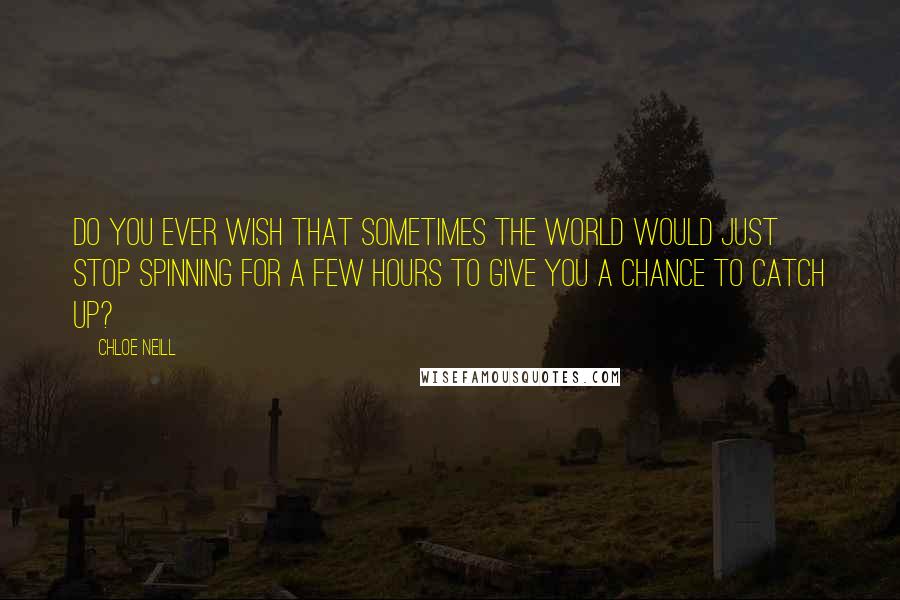 Chloe Neill Quotes: Do you ever wish that sometimes the world would just stop spinning for a few hours to give you a chance to catch up?