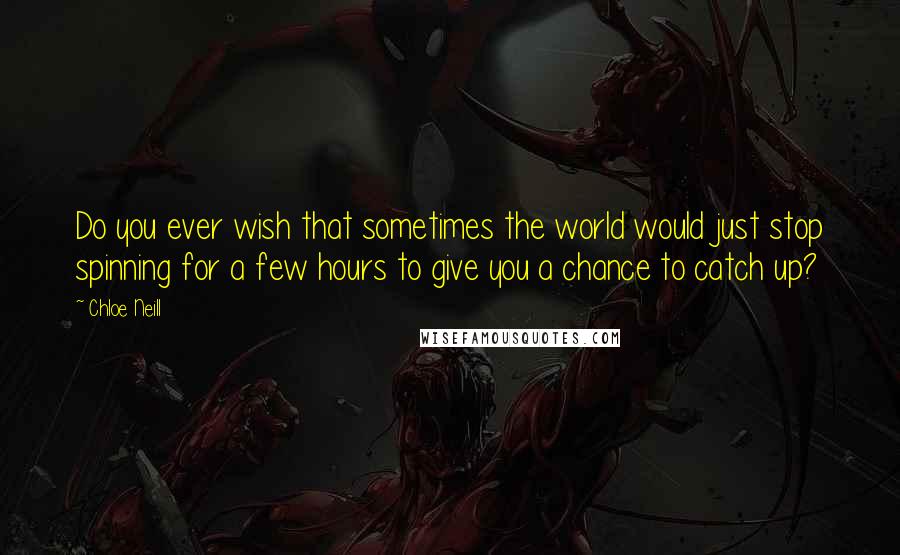 Chloe Neill Quotes: Do you ever wish that sometimes the world would just stop spinning for a few hours to give you a chance to catch up?