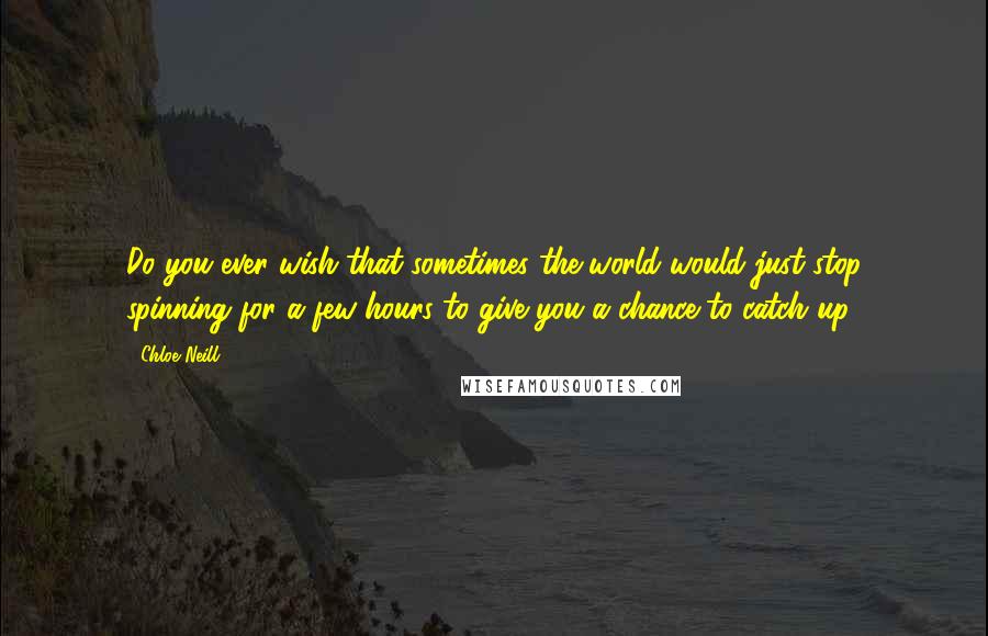 Chloe Neill Quotes: Do you ever wish that sometimes the world would just stop spinning for a few hours to give you a chance to catch up?