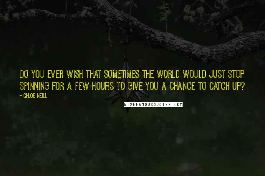 Chloe Neill Quotes: Do you ever wish that sometimes the world would just stop spinning for a few hours to give you a chance to catch up?