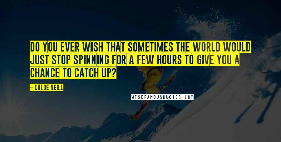 Chloe Neill Quotes: Do you ever wish that sometimes the world would just stop spinning for a few hours to give you a chance to catch up?