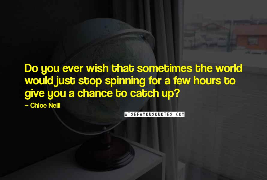 Chloe Neill Quotes: Do you ever wish that sometimes the world would just stop spinning for a few hours to give you a chance to catch up?
