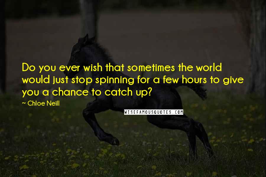 Chloe Neill Quotes: Do you ever wish that sometimes the world would just stop spinning for a few hours to give you a chance to catch up?