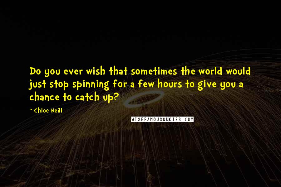 Chloe Neill Quotes: Do you ever wish that sometimes the world would just stop spinning for a few hours to give you a chance to catch up?