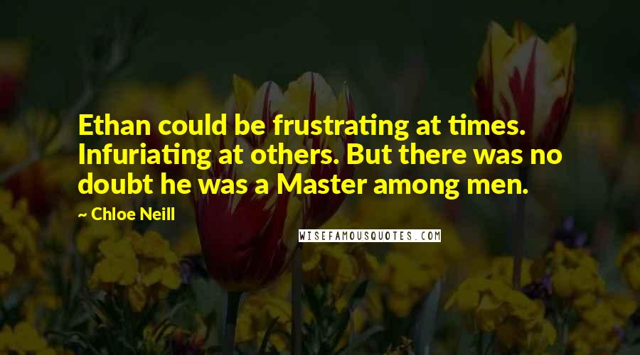 Chloe Neill Quotes: Ethan could be frustrating at times. Infuriating at others. But there was no doubt he was a Master among men.