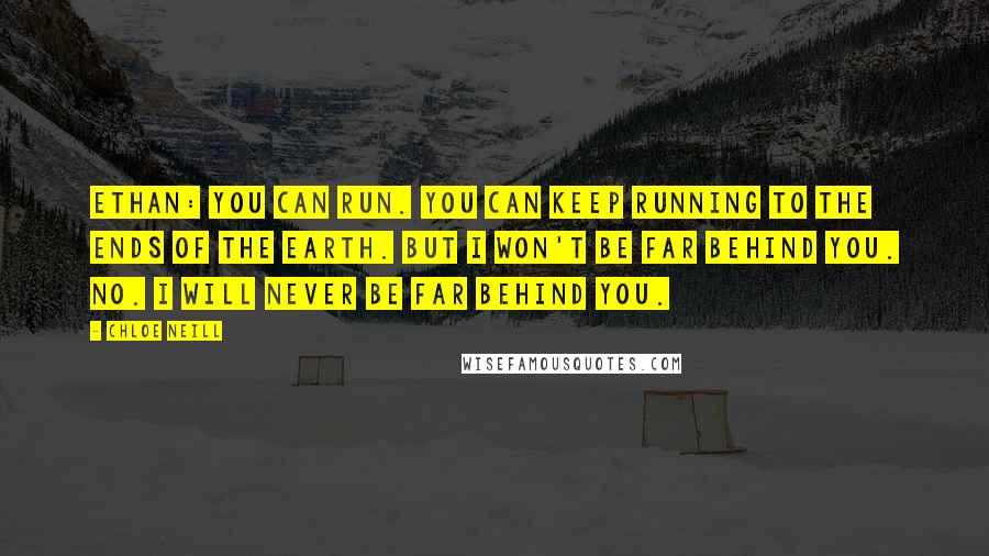 Chloe Neill Quotes: Ethan: You can run. You can keep running to the ends of the earth. But I won't be far behind you. No. I will never be far behind you.
