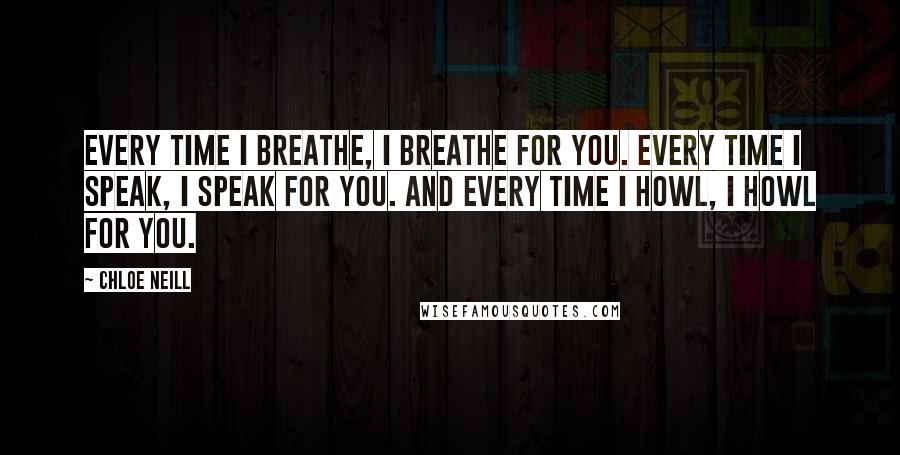 Chloe Neill Quotes: Every time I breathe, I breathe for you. Every time I speak, I speak for you. And every time I howl, I howl for you.