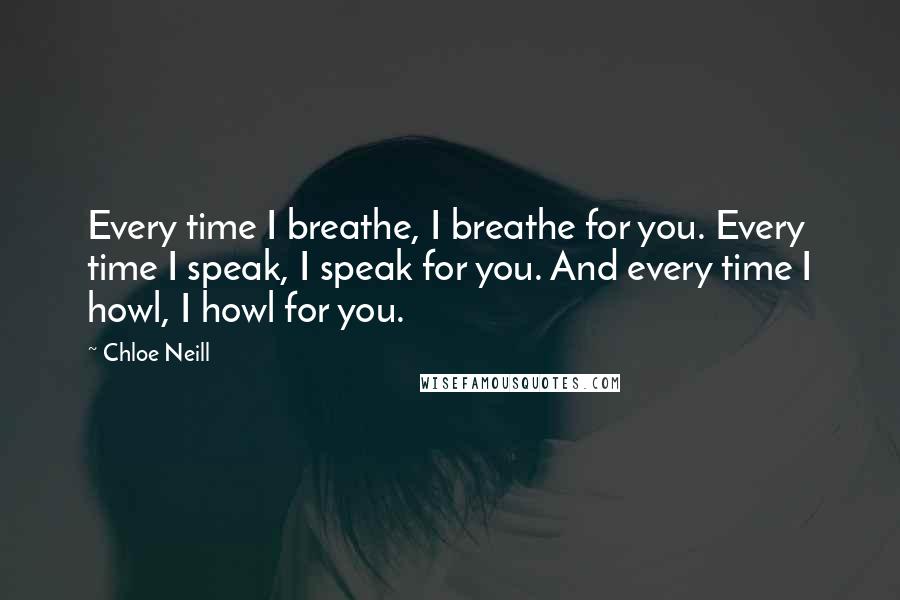 Chloe Neill Quotes: Every time I breathe, I breathe for you. Every time I speak, I speak for you. And every time I howl, I howl for you.