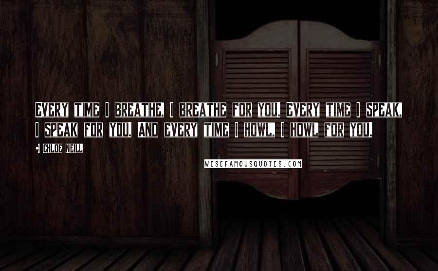 Chloe Neill Quotes: Every time I breathe, I breathe for you. Every time I speak, I speak for you. And every time I howl, I howl for you.