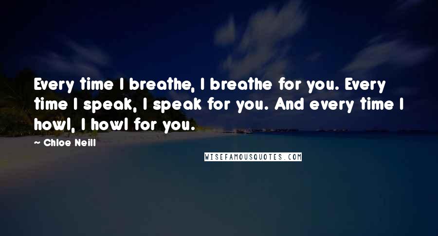 Chloe Neill Quotes: Every time I breathe, I breathe for you. Every time I speak, I speak for you. And every time I howl, I howl for you.