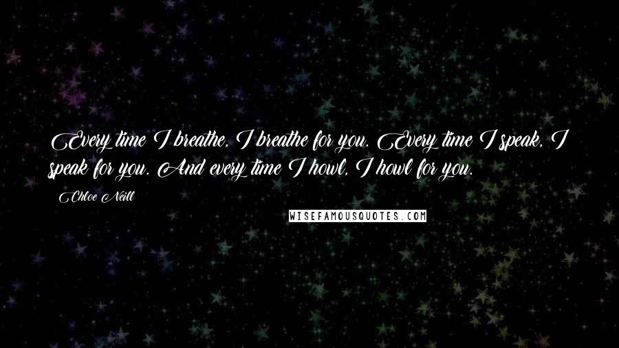 Chloe Neill Quotes: Every time I breathe, I breathe for you. Every time I speak, I speak for you. And every time I howl, I howl for you.
