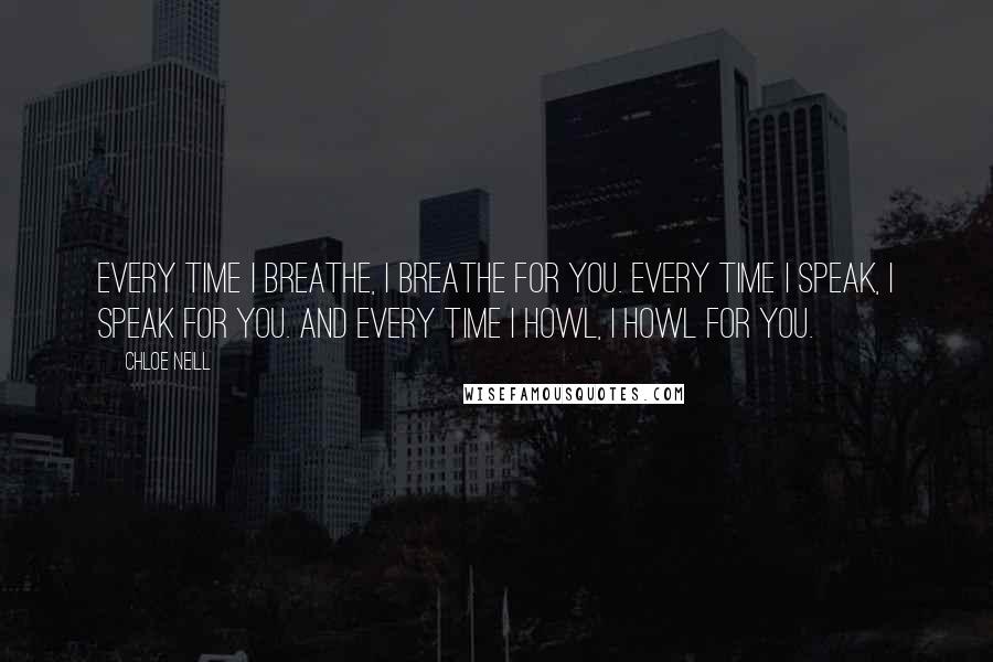 Chloe Neill Quotes: Every time I breathe, I breathe for you. Every time I speak, I speak for you. And every time I howl, I howl for you.