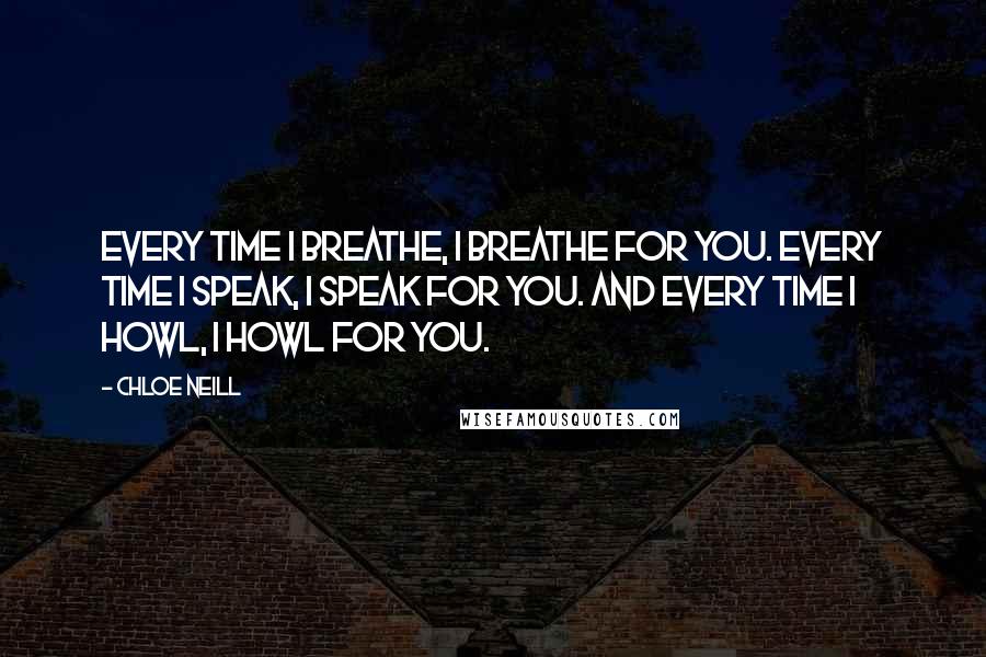 Chloe Neill Quotes: Every time I breathe, I breathe for you. Every time I speak, I speak for you. And every time I howl, I howl for you.