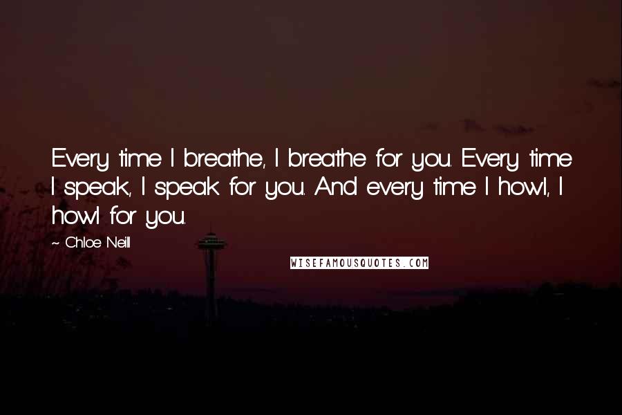 Chloe Neill Quotes: Every time I breathe, I breathe for you. Every time I speak, I speak for you. And every time I howl, I howl for you.