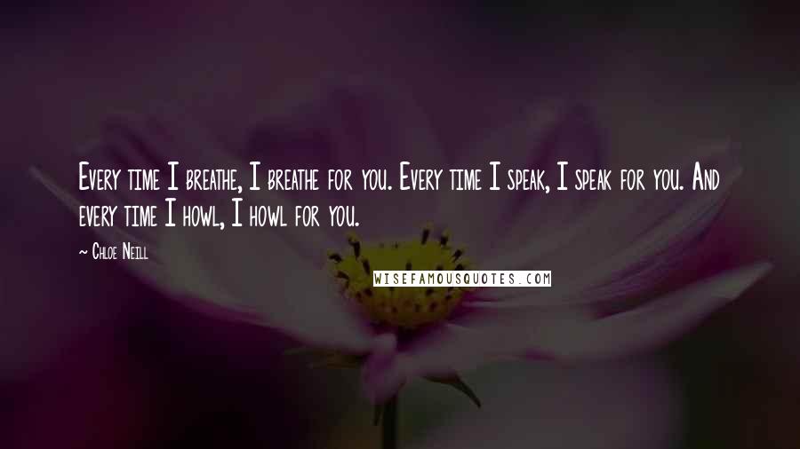 Chloe Neill Quotes: Every time I breathe, I breathe for you. Every time I speak, I speak for you. And every time I howl, I howl for you.
