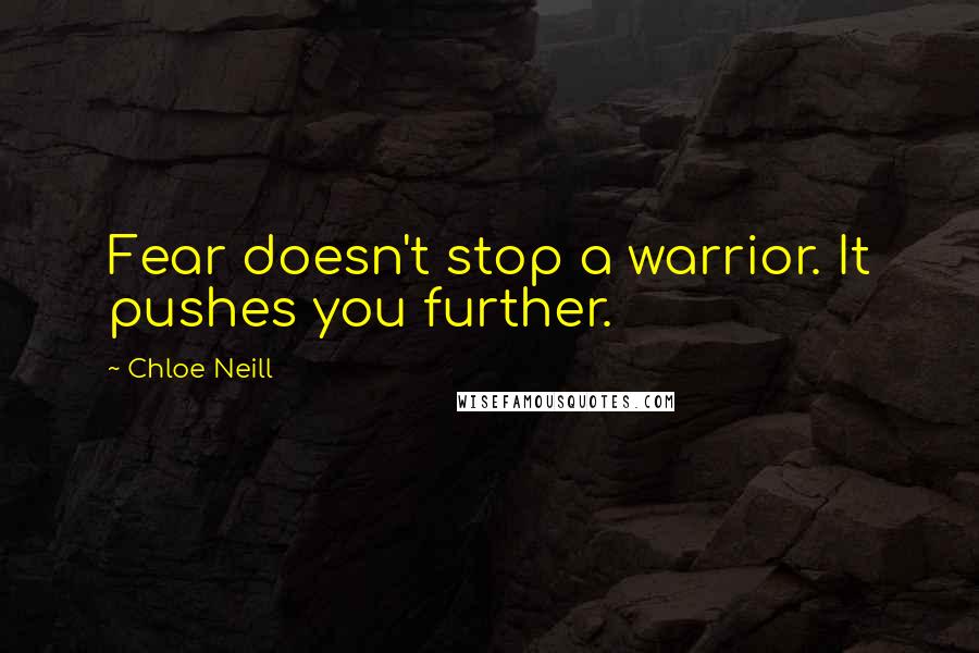 Chloe Neill Quotes: Fear doesn't stop a warrior. It pushes you further.