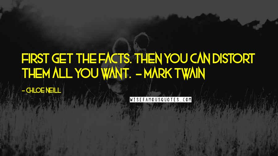 Chloe Neill Quotes: First get the facts. Then you can distort them all you want.  - Mark Twain