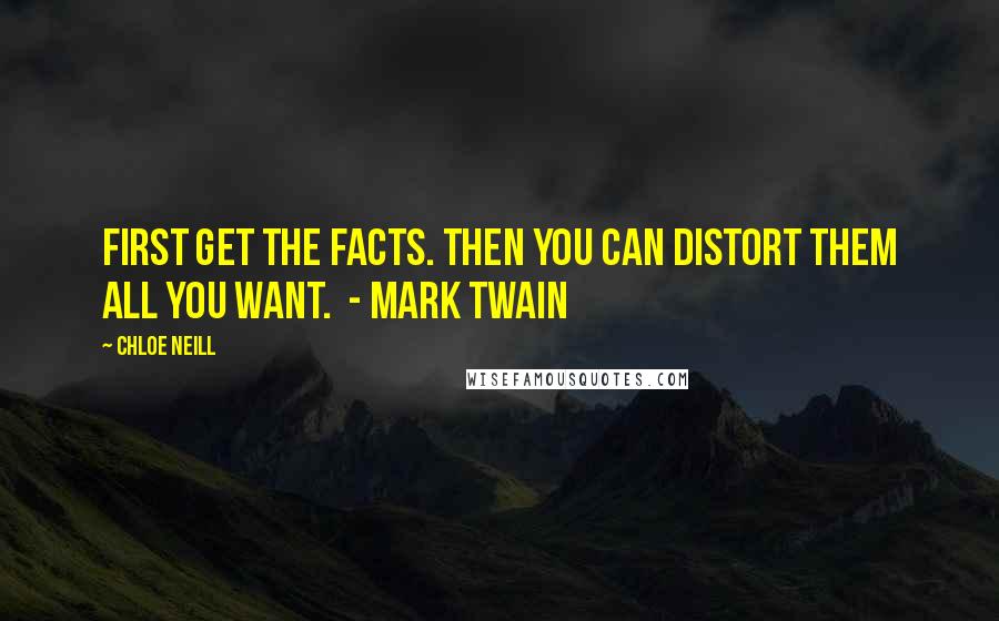 Chloe Neill Quotes: First get the facts. Then you can distort them all you want.  - Mark Twain