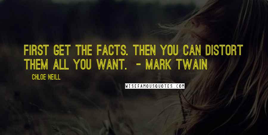 Chloe Neill Quotes: First get the facts. Then you can distort them all you want.  - Mark Twain