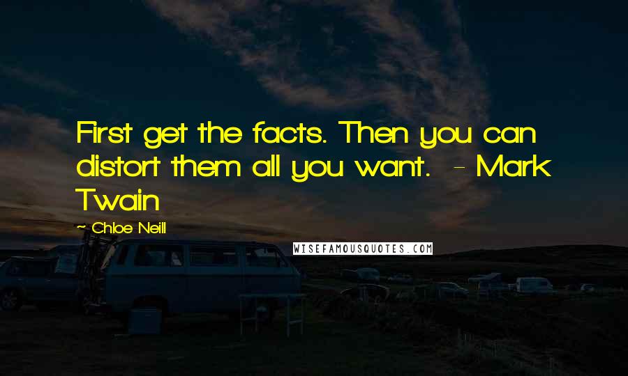 Chloe Neill Quotes: First get the facts. Then you can distort them all you want.  - Mark Twain